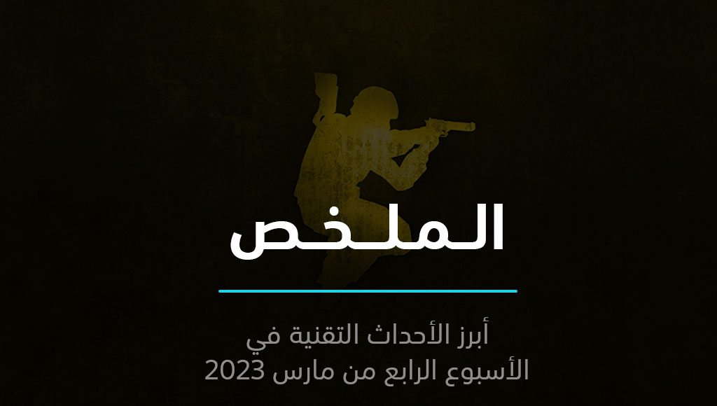 الملخص | كاونتر سترايك تعود مجدداً وتيك توك تحت شبح الحظر | 26 مارس 2023